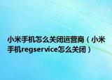 小米手机怎么关闭运营商（小米手机regservice怎么关闭）