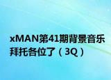 xMAN第41期背景音乐拜托各位了（3Q）