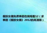 假扮女佣免费泰剧在线观看12（求泰剧《假扮女佣》2012的高清版）