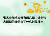 张杰参加快本都有哪几期（请问张杰那期的康熙来了什么时候播出）
