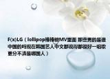 F(x)LG（lollipop棒棒糖MV里面 那些男的是谁中国的吗现在韩国艺人中文都说得都很好一唱歌更分不清是哪国人）