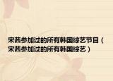 宋茜参加过的所有韩国综艺节目（宋茜参加过的所有韩国综艺）