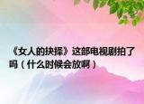 《女人的抉择》这部电视剧拍了吗（什么时候会放啊）