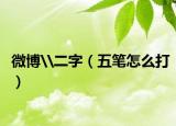 微博\二字（五笔怎么打）