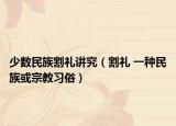 少数民族割礼讲究（割礼 一种民族或宗教习俗）