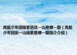 高能少年团杨紫选张一山是哪一期（高能少年团张一山杨紫是哪一期简介介绍）