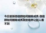 今日更新微信群如何删除成员 微信群如何删除成员发的信息让别人看不到
