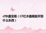 cf水晶宝箱（CF红水晶箱能开到什么东西）