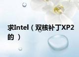 求Intel（双核补丁XP2的 ）