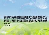 两驴友失联获救后承担2万搜救费是怎么回事（两驴友失联获救后承担2万搜救费\