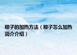 粽子的加热方法（粽子怎么加热简介介绍）