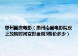 惠州国庆电影（惠州南国电影院晚上放映时间变形金刚3票价多少）