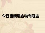 今日更新混合物有哪些