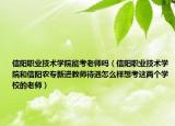 信阳职业技术学院能考老师吗（信阳职业技术学院和信阳农专新进教师待遇怎么样想考这两个学校的老师）