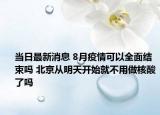 当日最新消息 8月疫情可以全面结束吗 北京从明天开始就不用做核酸了吗