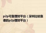 p2p可靠理财平台（深圳比较靠谱的p2p理财平台）