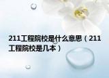 211工程院校是什么意思（211工程院校是几本）