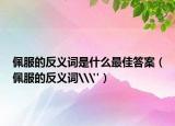 佩服的反义词是什么最佳答案（佩服的反义词\
