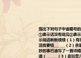 指出下列句子中省略号的作用（填序号）①表示话没有说完②表示列举的省略③表示说话断断续续（1）有事快说别耽误妈干活我要钱______（2）亲爱的发生了一件奇妙的事巴迪写了一首诗精彩极母亲上前说道（______（3）卖玩意儿的也不少彩色的纸风车布老虎泥人竹制的花蛇______