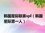 韩国星际联赛spl（韩国星际第一人）