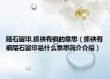踏石留印,抓铁有痕的意思（抓铁有痕踏石留印是什么意思简介介绍）