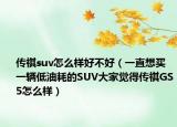 传祺suv怎么样好不好（一直想买一辆低油耗的SUV大家觉得传祺GS5怎么样）