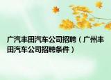广汽丰田汽车公司招聘（广州丰田汽车公司招聘条件）