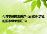 今日更新国家级证书有哪些(好拿的国家级荣誉证书)