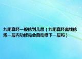 九阴真经一般修到几层（九阴真经离线修炼一层内功修完会自动修下一层吗）