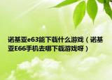 诺基亚e63能下载什么游戏（诺基亚E66手机去哪下载游戏呀）