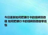 今日更新如何把银行卡的钱转到微信 如何把银行卡的钱转到微信零钱包