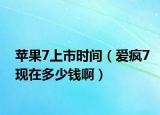 苹果7上市时间（爱疯7现在多少钱啊）