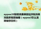 oppoa33鎵嬫満瀛樺偍绌洪棿涓嶈冻鎬庝箞鍏抽棴（oppoa3怎么清理储存空间）