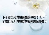 下个路口见舞蹈完整版教程（《下个路口见》舞蹈教学视频要全部的）