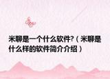 米聊是一个什么软件?（米聊是什么样的软件简介介绍）