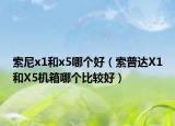 索尼x1和x5哪个好（索普达X1和X5机箱哪个比较好）