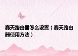 赛天路由器怎么设置（赛天路由器使用方法）