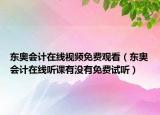 东奥会计在线视频免费观看（东奥会计在线听课有没有免费试听）