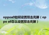 oppoa9如何设置双击亮屏（oppo a9怎么设置双击亮屏）