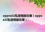 oppoa32私密相册在哪（oppoa32私密相册在哪）