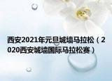 西安2021年元旦城墙马拉松（2020西安城墙国际马拉松赛）