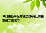 今日更新商丘有哪些县(商丘有望变成二线城市)