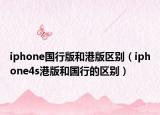 iphone国行版和港版区别（iphone4s港版和国行的区别）