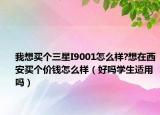 我想买个三星I9001怎么样?想在西安买个价钱怎么样（好吗学生适用吗）