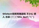 titletext:和哥哥做游戏 不小心 进入 水床（