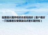 股票是长期持有好还是短线好（散户看好一只股票是反复做波段还是长期持有）