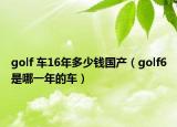 golf 车16年多少钱国产（golf6是哪一年的车）