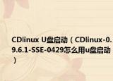 CDlinux U盘启动（CDlinux-0.9.6.1-SSE-0429怎么用u盘启动）