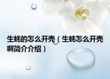 生蚝的怎么开壳（生蚝怎么开壳啊简介介绍）