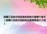 因蜀江至此分枝而得名的地方是哪个地方（因蜀江至此分枝的地名是哪里简介介绍）